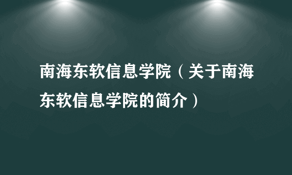 南海东软信息学院（关于南海东软信息学院的简介）