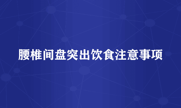 腰椎间盘突出饮食注意事项