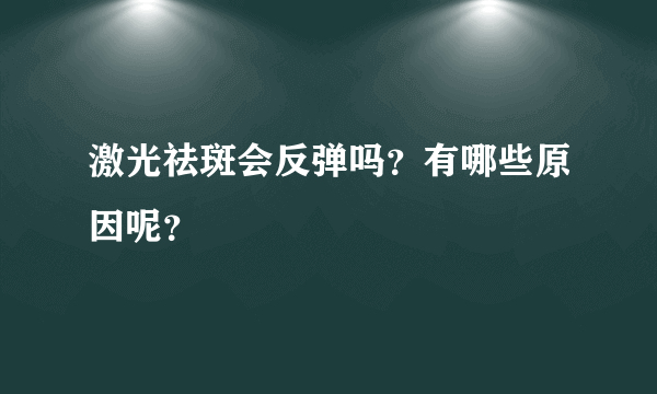 激光祛斑会反弹吗？有哪些原因呢？