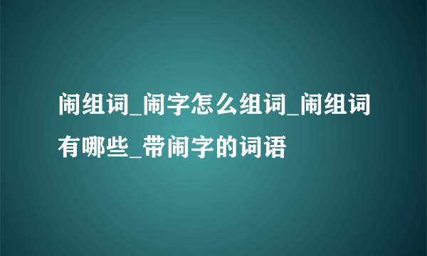 闹组词_闹字怎么组词_闹组词有哪些_带闹字的词语