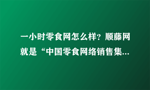 一小时零食网怎么样？顺藤网就是“中国零食网络销售集团”吗？网上买零食哪个网站好？