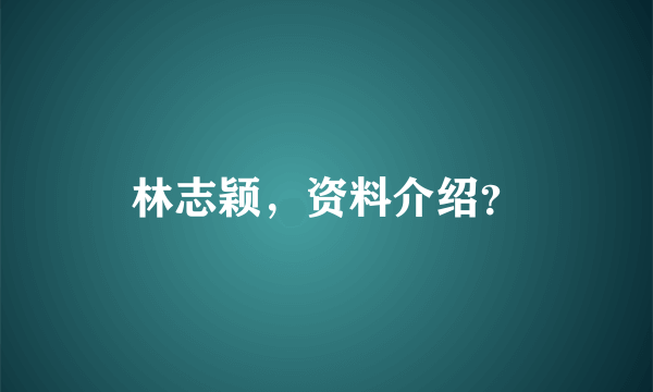 林志颖，资料介绍？