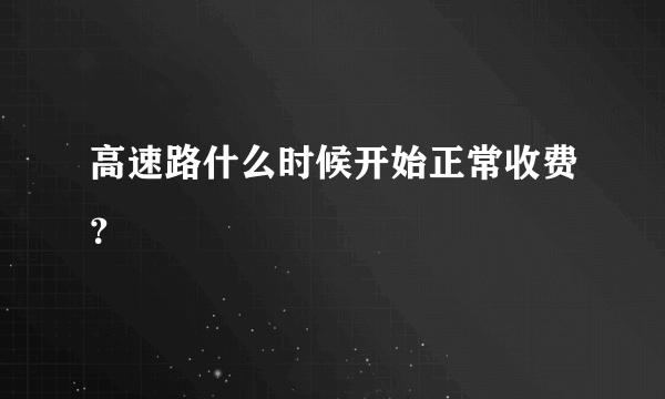 高速路什么时候开始正常收费？