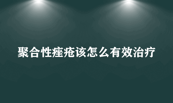 聚合性痤疮该怎么有效治疗