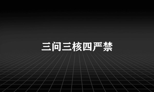 三问三核四严禁