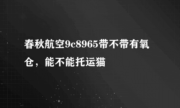 春秋航空9c8965带不带有氧仓，能不能托运猫