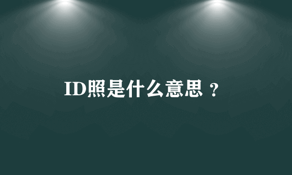 ID照是什么意思 ？