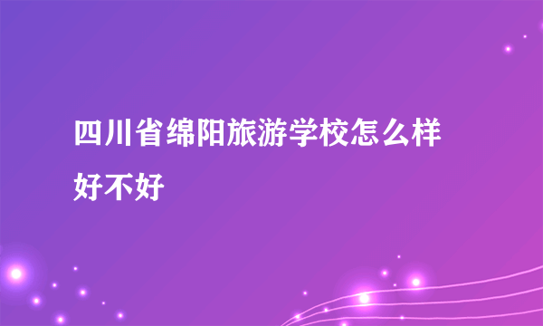 四川省绵阳旅游学校怎么样 好不好