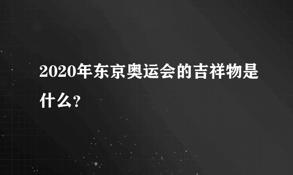 2020年东京奥运会的吉祥物是什么？