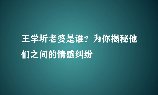 王学圻老婆是谁？为你揭秘他们之间的情感纠纷