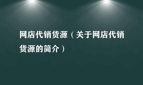 网店代销货源（关于网店代销货源的简介）