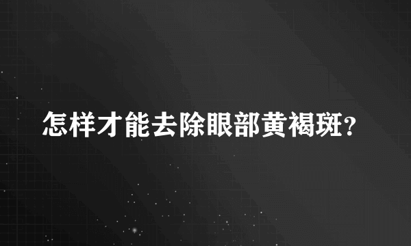 怎样才能去除眼部黄褐斑？