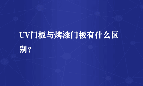 UV门板与烤漆门板有什么区别？