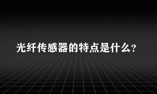 光纤传感器的特点是什么？