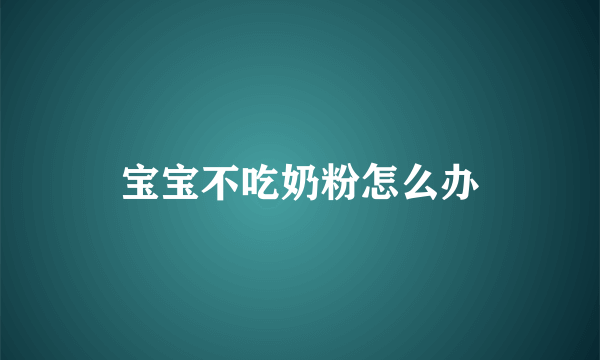 宝宝不吃奶粉怎么办