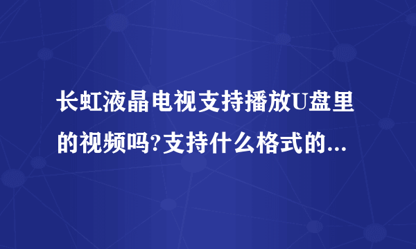 长虹液晶电视支持播放U盘里的视频吗?支持什么格式的?如何播放呢?