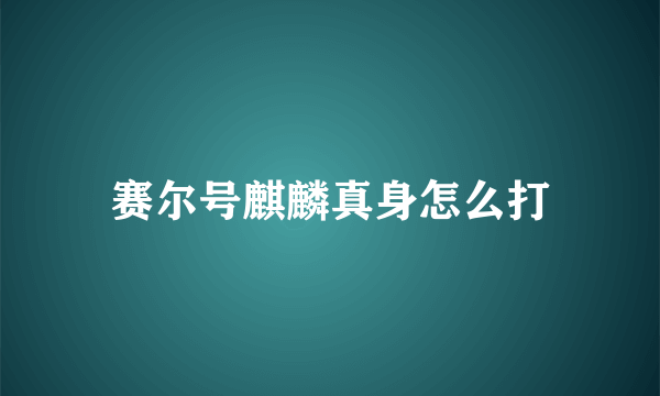 赛尔号麒麟真身怎么打