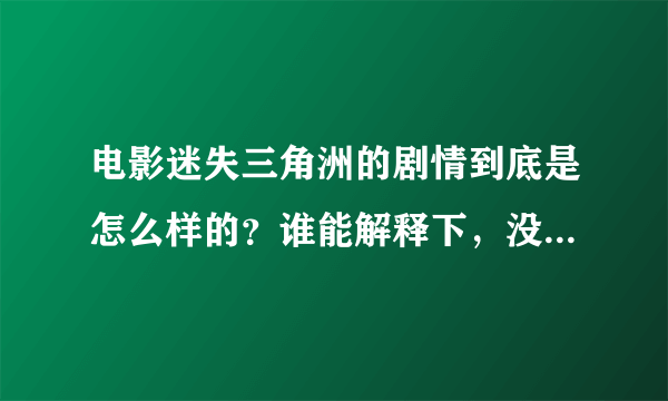 电影迷失三角洲的剧情到底是怎么样的？谁能解释下，没看懂，看了影评也不懂，这故事到底是