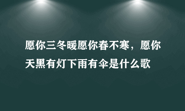 愿你三冬暖愿你春不寒，愿你天黑有灯下雨有伞是什么歌