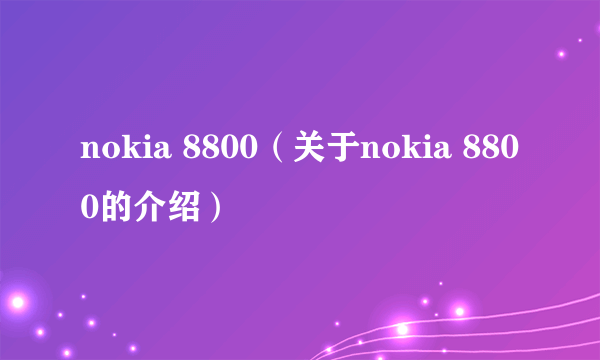 nokia 8800（关于nokia 8800的介绍）