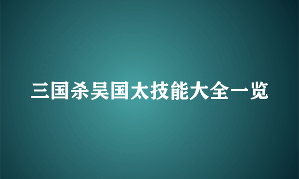 三国杀吴国太技能大全一览