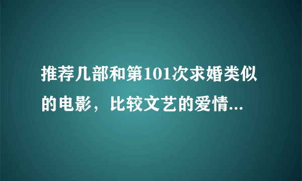 推荐几部和第101次求婚类似的电影，比较文艺的爱情题材电影？