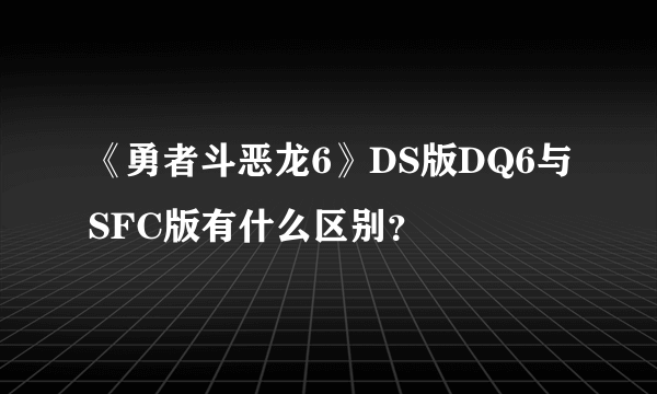 《勇者斗恶龙6》DS版DQ6与SFC版有什么区别？