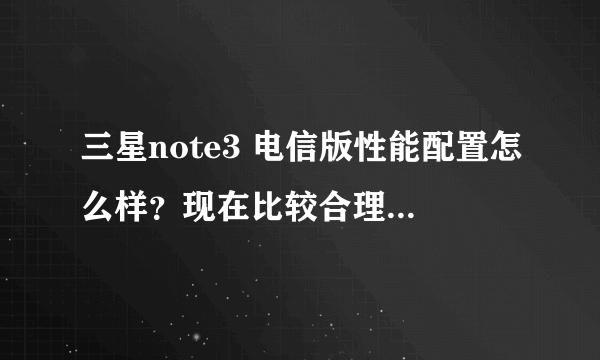 三星note3 电信版性能配置怎么样？现在比较合理的价格是多少？