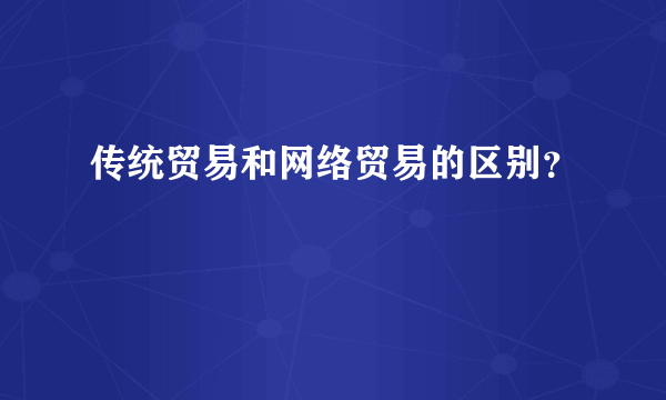 传统贸易和网络贸易的区别？