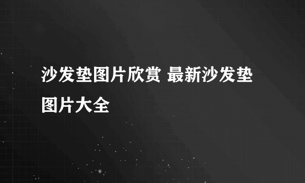 沙发垫图片欣赏 最新沙发垫图片大全