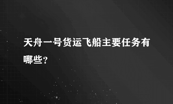 天舟一号货运飞船主要任务有哪些？