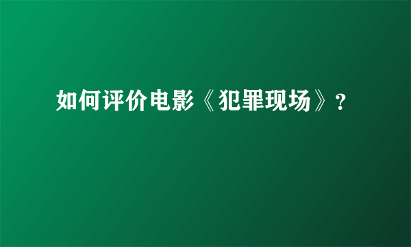 如何评价电影《犯罪现场》？