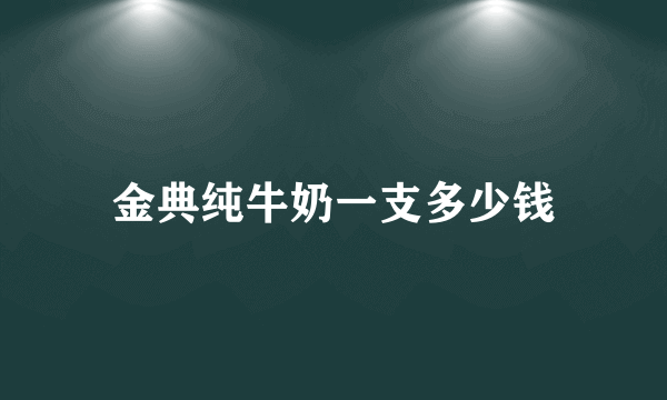 金典纯牛奶一支多少钱