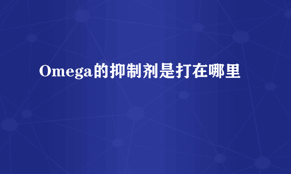 Omega的抑制剂是打在哪里