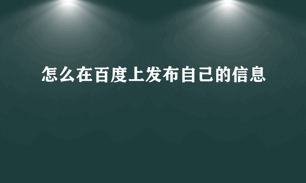 怎么在百度上发布自己的信息