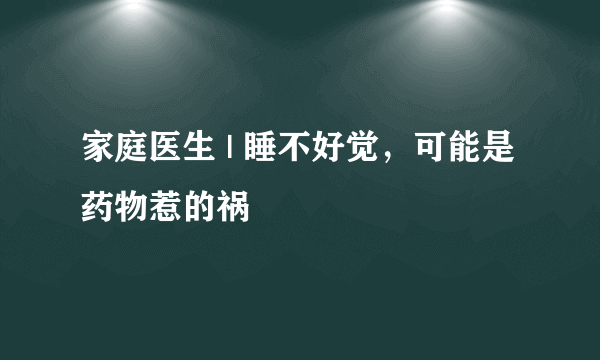 家庭医生 | 睡不好觉，可能是药物惹的祸