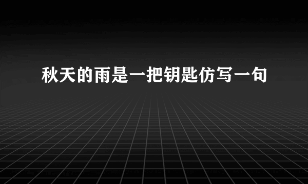 秋天的雨是一把钥匙仿写一句