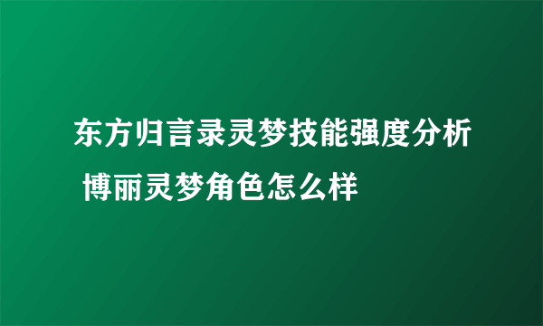 东方归言录灵梦技能强度分析 博丽灵梦角色怎么样