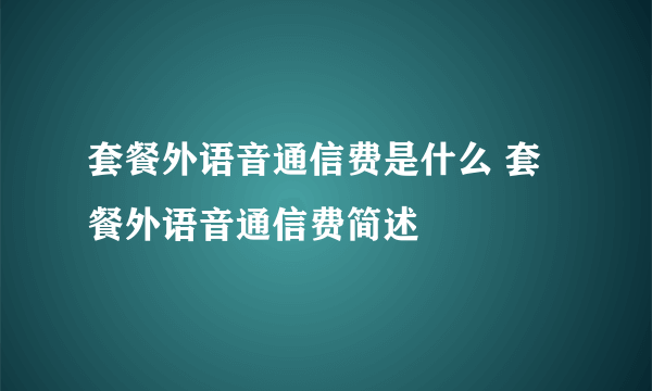 套餐外语音通信费是什么 套餐外语音通信费简述