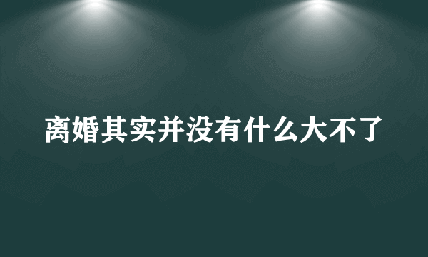 离婚其实并没有什么大不了