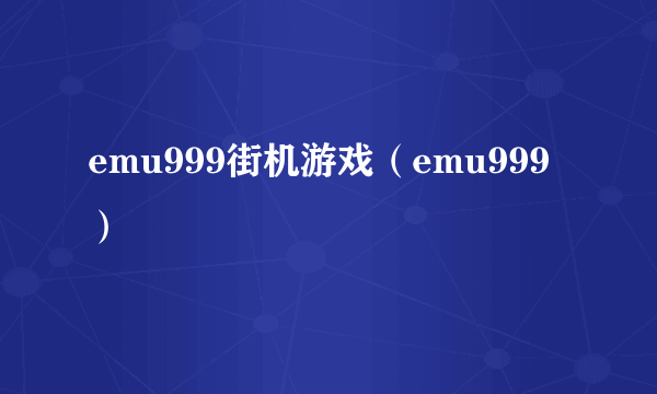 emu999街机游戏（emu999）