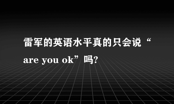 雷军的英语水平真的只会说“are you ok”吗?