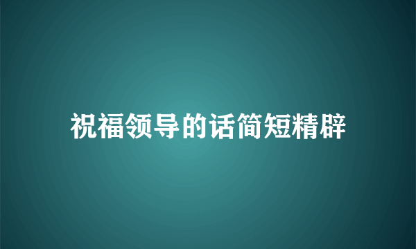 祝福领导的话简短精辟