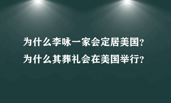 为什么李咏一家会定居美国？为什么其葬礼会在美国举行？