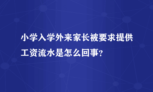 小学入学外来家长被要求提供工资流水是怎么回事？