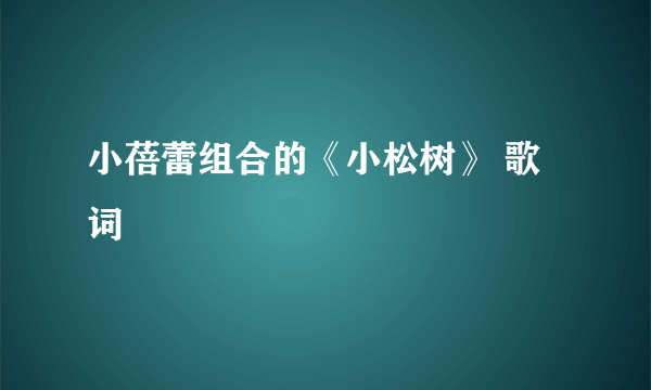 小蓓蕾组合的《小松树》 歌词