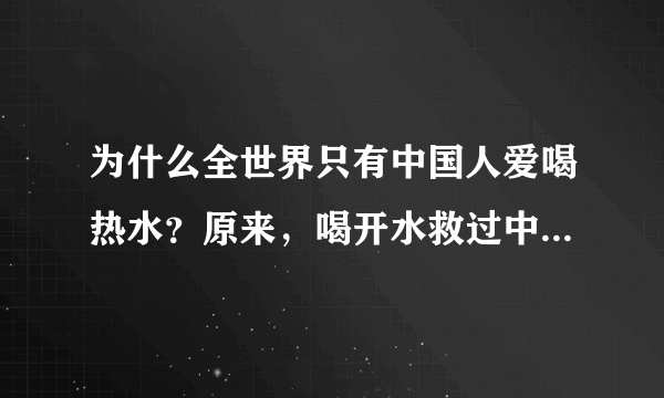 为什么全世界只有中国人爱喝热水？原来，喝开水救过中国人的命