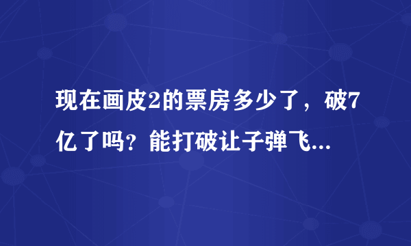 现在画皮2的票房多少了，破7亿了吗？能打破让子弹飞的记录吗？