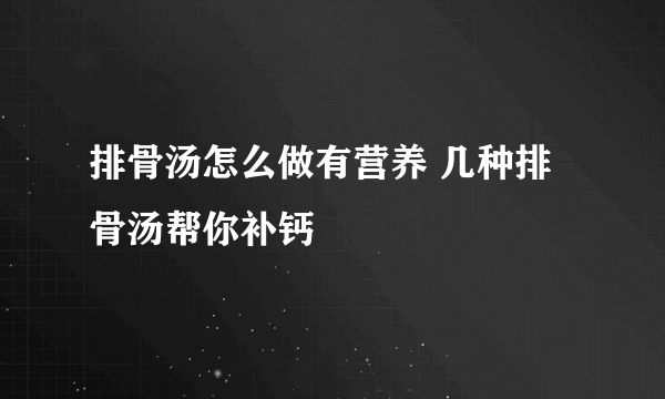 排骨汤怎么做有营养 几种排骨汤帮你补钙