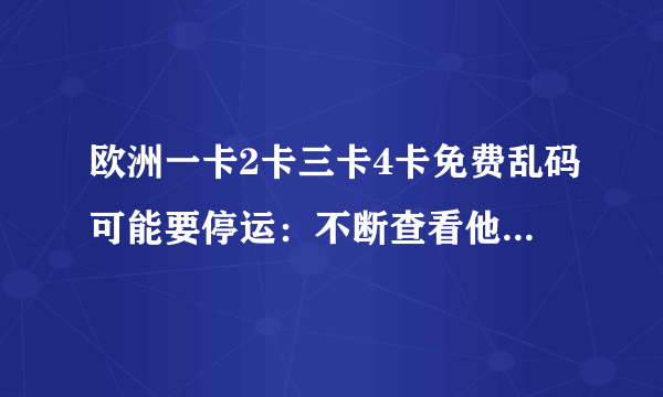 欧洲一卡2卡三卡4卡免费乱码可能要停运：不断查看他们的最新作品